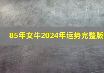 85年女牛2024年运势完整版