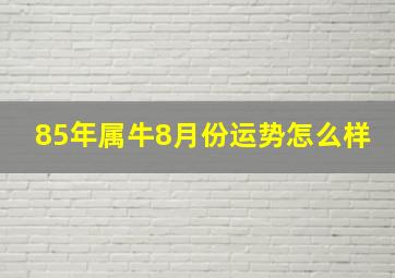 85年属牛8月份运势怎么样