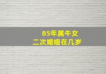 85年属牛女二次婚姻在几岁