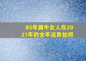 85年属牛女人在2021年的全年运势如何