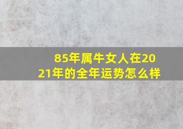 85年属牛女人在2021年的全年运势怎么样