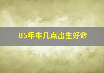 85年牛几点出生好命