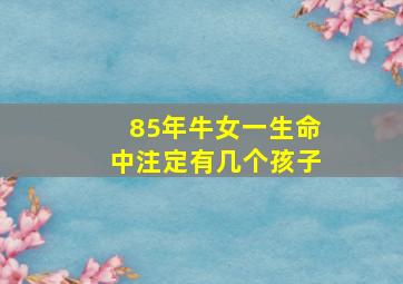 85年牛女一生命中注定有几个孩子