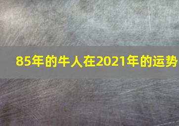 85年的牛人在2021年的运势