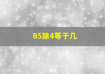 85除4等于几