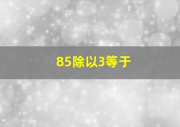 85除以3等于