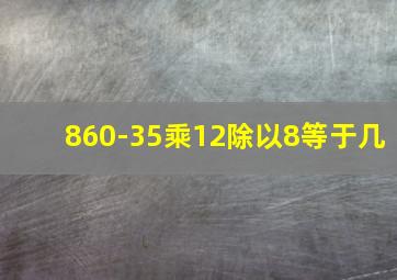 860-35乘12除以8等于几