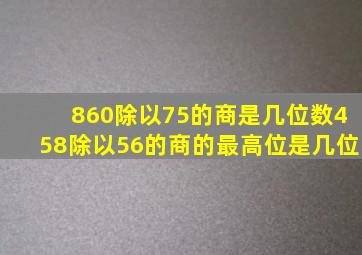 860除以75的商是几位数458除以56的商的最高位是几位