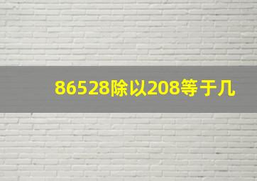 86528除以208等于几