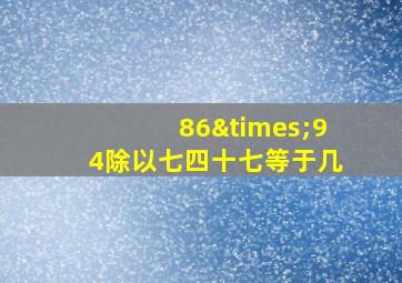 86×94除以七四十七等于几