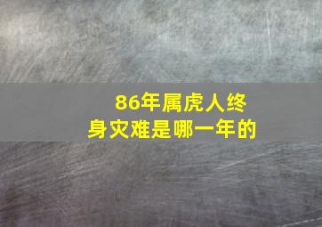 86年属虎人终身灾难是哪一年的