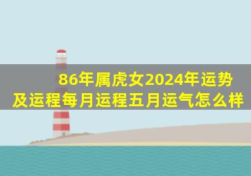 86年属虎女2024年运势及运程每月运程五月运气怎么样