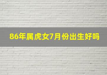 86年属虎女7月份出生好吗