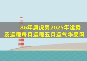 86年属虎男2025年运势及运程每月运程五月运气华易网