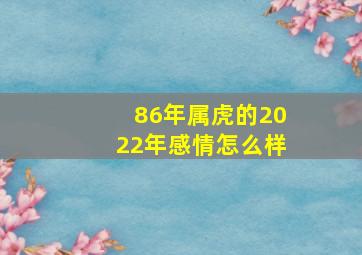 86年属虎的2022年感情怎么样