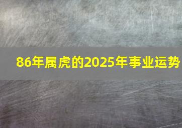 86年属虎的2025年事业运势