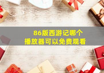 86版西游记哪个播放器可以免费观看