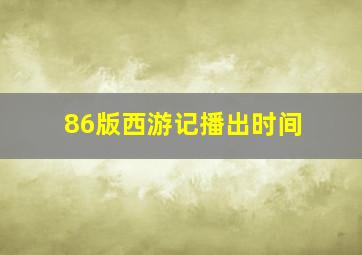 86版西游记播出时间