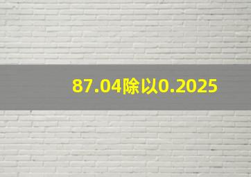 87.04除以0.2025