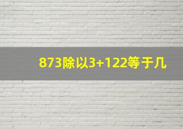 873除以3+122等于几