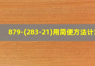 879-(283-21)用简便方法计算