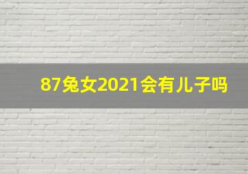 87兔女2021会有儿子吗