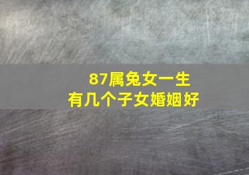 87属兔女一生有几个子女婚姻好