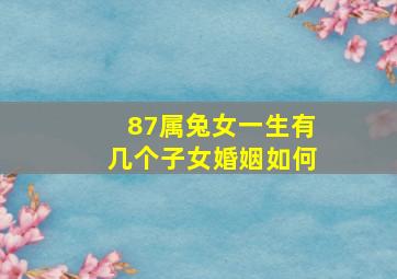 87属兔女一生有几个子女婚姻如何