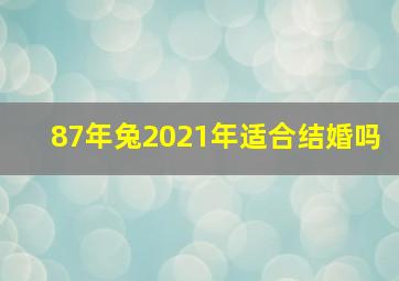 87年兔2021年适合结婚吗