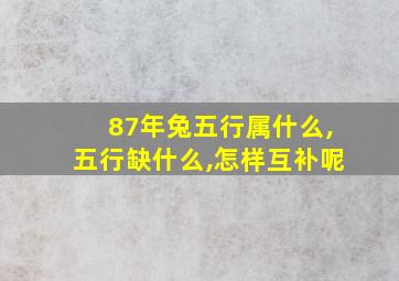 87年兔五行属什么,五行缺什么,怎样互补呢