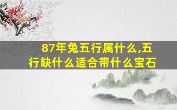 87年兔五行属什么,五行缺什么适合带什么宝石