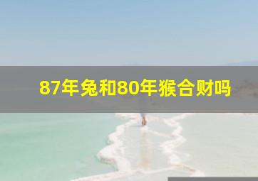 87年兔和80年猴合财吗