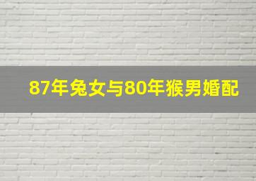 87年兔女与80年猴男婚配