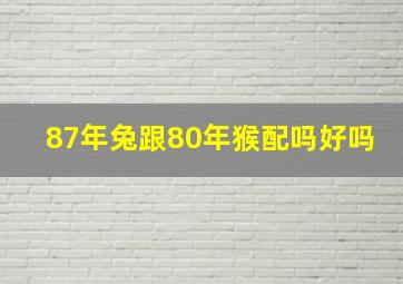 87年兔跟80年猴配吗好吗