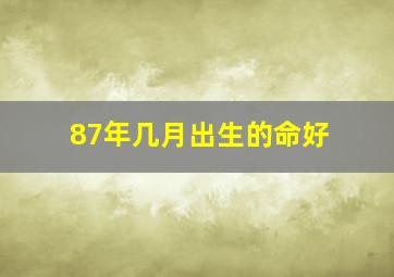 87年几月出生的命好