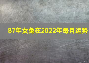 87年女兔在2022年每月运势