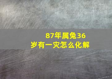 87年属兔36岁有一灾怎么化解