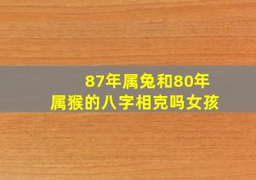 87年属兔和80年属猴的八字相克吗女孩