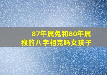 87年属兔和80年属猴的八字相克吗女孩子