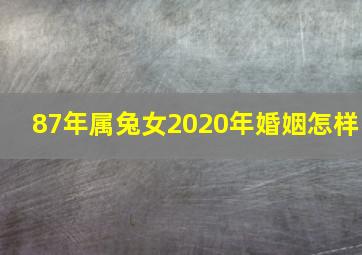 87年属兔女2020年婚姻怎样