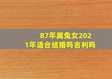 87年属兔女2021年适合结婚吗吉利吗