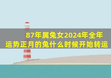 87年属兔女2024年全年运势正月的兔什么时候开始转运