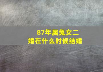 87年属兔女二婚在什么时候结婚