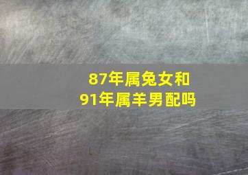 87年属兔女和91年属羊男配吗