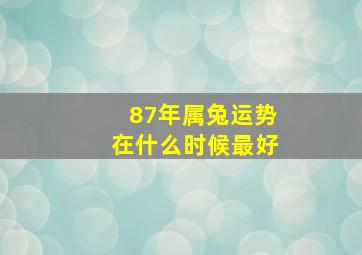 87年属兔运势在什么时候最好