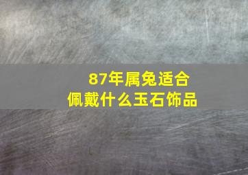 87年属兔适合佩戴什么玉石饰品