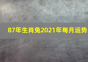 87年生肖兔2021年每月运势