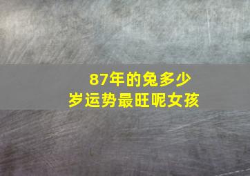 87年的兔多少岁运势最旺呢女孩