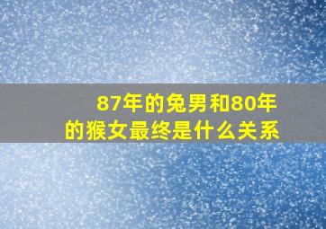 87年的兔男和80年的猴女最终是什么关系