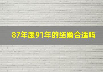 87年跟91年的结婚合适吗